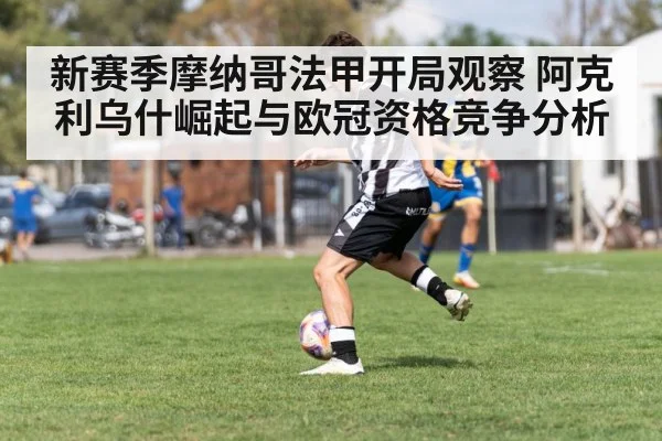 新赛季摩纳哥法甲开局观察 阿克利乌什崛起与欧冠资格竞争分析