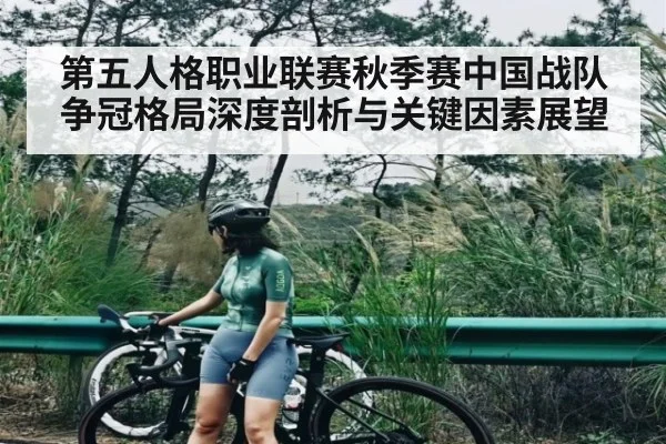 第五人格职业联赛秋季赛中国战队争冠格局深度剖析与关键因素展望