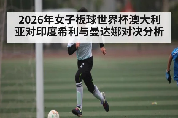 2026年女子板球世界杯澳大利亚对印度希利与曼达娜对决分析