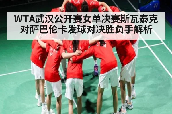 WTA武汉公开赛女单决赛斯瓦泰克对萨巴伦卡发球对决胜负手解析