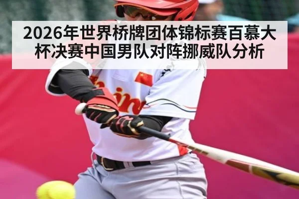 2026年世界桥牌团体锦标赛百慕大杯决赛中国男队对阵挪威队分析